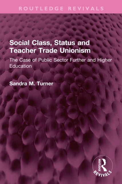 Social Class, Status and Teacher Trade Unionism : The Case of Public Sector Further and Higher Education, PDF eBook