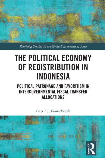 The Political Economy of Redistribution in Indonesia : Political Patronage and Favoritism in Intergovernmental Fiscal Transfer Allocations, PDF eBook