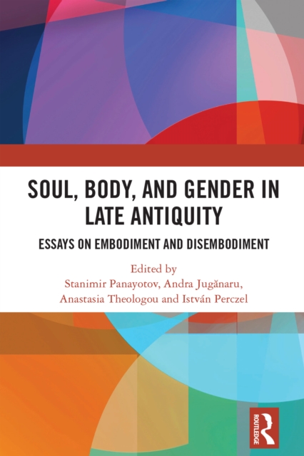 Soul, Body, and Gender in Late Antiquity : Essays on Embodiment and Disembodiment, EPUB eBook