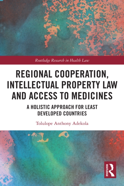Regional Cooperation, Intellectual Property Law and Access to Medicines : A Holistic Approach for Least Developed Countries, PDF eBook