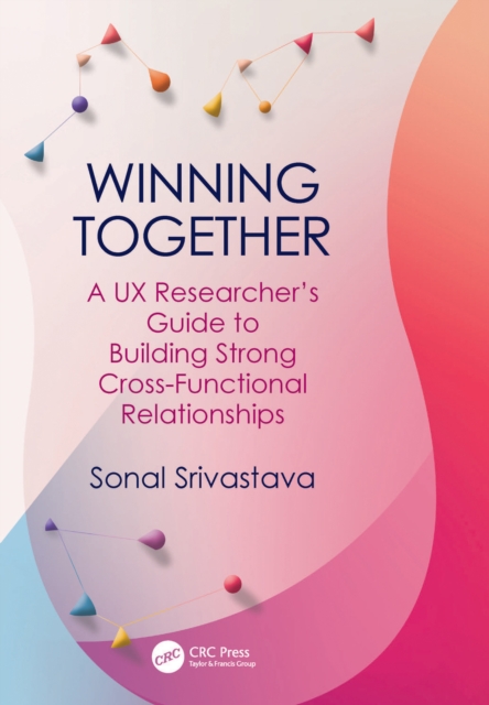 Winning Together : A UX Researcher's Guide to Building Strong Cross-Functional Relationships, PDF eBook