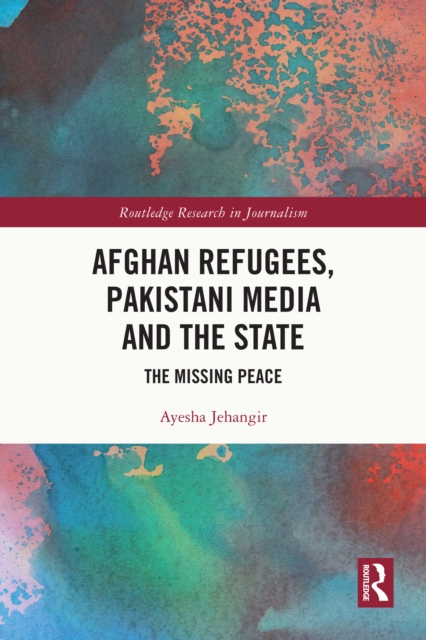 Afghan Refugees, Pakistani Media and the State : The Missing Peace, PDF eBook