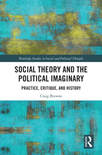 Social Theory and the Political Imaginary : Practice, Critique, and History, PDF eBook