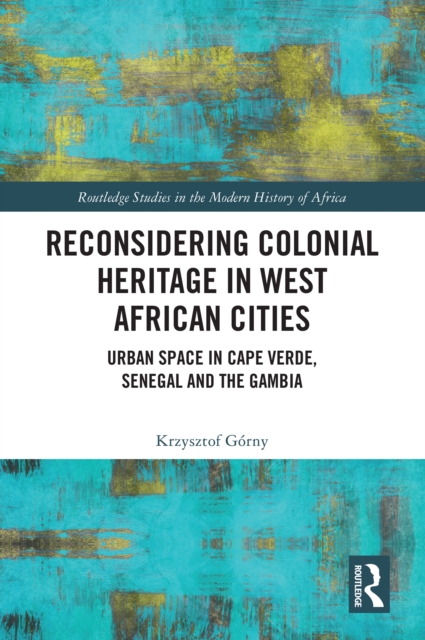 Reconsidering Colonial Heritage in West African Cities : Urban Space in Cape Verde, Senegal and The Gambia, PDF eBook