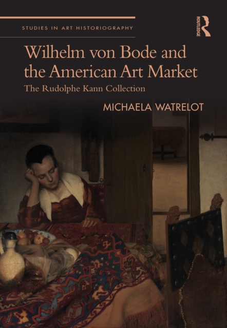 Wilhelm von Bode and the American Art Market : The Rudolphe Kann Collection, PDF eBook