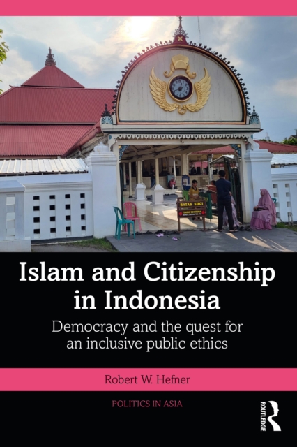 Islam and Citizenship in Indonesia : Democracy and the Quest for an Inclusive Public Ethics, PDF eBook