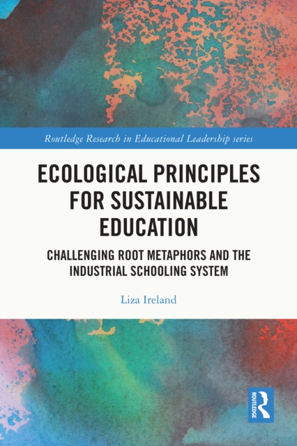 Ecological Principles for Sustainable Education : Challenging Root Metaphors and the Industrial Schooling System, EPUB eBook