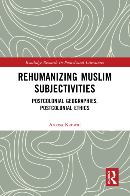 Rehumanizing Muslim Subjectivities : Postcolonial Geographies, Postcolonial Ethics, PDF eBook