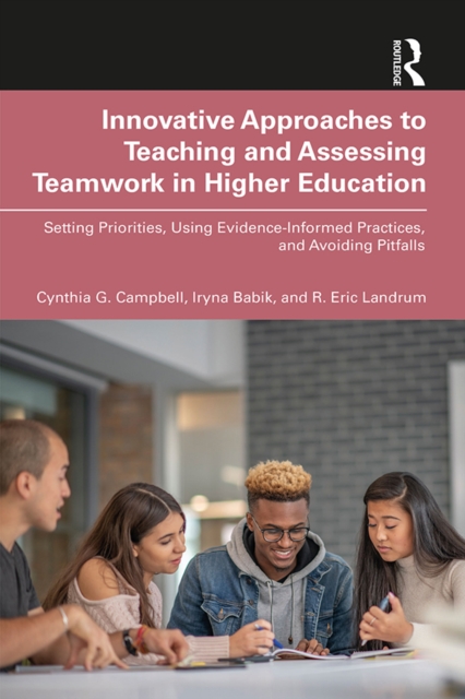 Innovative Approaches to Teaching and Assessing Teamwork in Higher Education : Setting Priorities, Using Evidence-Informed Practices, and Avoiding Pitfalls, PDF eBook