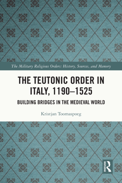 The Teutonic Order in Italy, 1190-1525 : Building Bridges in the Medieval World, PDF eBook