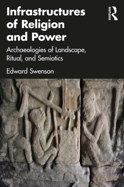 Infrastructures of Religion and Power : Archaeologies of Landscape, Ritual, and Semiotics, PDF eBook