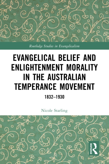 Evangelical Belief and Enlightenment Morality in the Australian Temperance Movement : 1832-1930, PDF eBook
