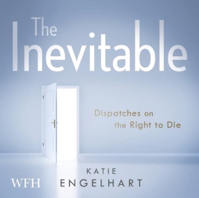 The Inevitable : Dispatches on the Right to Die, CD-Audio Book