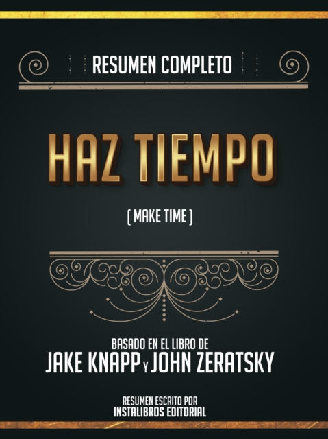 Resumen Completo: Haz Tiempo (Make Time) - Basado En El Libro De Jake Knapp Y John Zeratsky, EPUB eBook