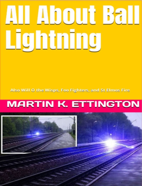 All About Ball Lightning: Also Will O the Wisps, Foo Fighters, and St Elmos Fire, EPUB eBook