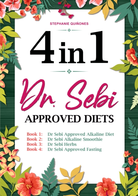 Dr. Sebi Approved Diets: 4 In 1: Alkaline Diet, Alkaline Smoothies, Herbs, and Approved Fasting, EPUB eBook