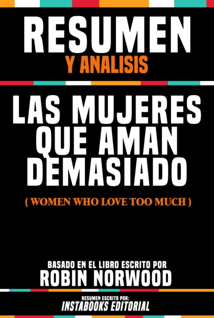 Resumen Y Analisis: Las Mujeres Que Aman Demasiado (Women Who Love Too Much) - Basado En El Libro Escrito Por Robin Norwood, EPUB eBook
