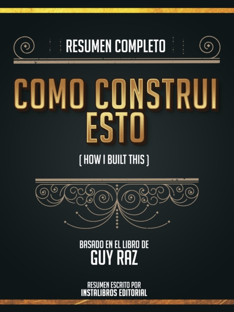 Resumen Completo: Como Construi Esto (How I Built This) - Basado En El Libro De Guy Raz, EPUB eBook