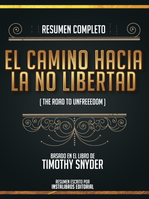 Resumen Completo: El Camino Hacia La No Libertad (The Road To Unfreedom) - Basado En El Libro De Timothy Snyder, EPUB eBook