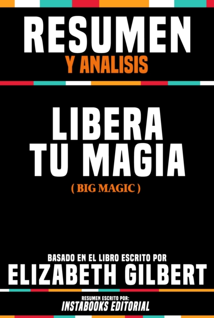 Resumen Y Analisis: Libera Tu Magia (Big Magic) - Basado En El Libro Escrito Por Elizabeth Gilbert, EPUB eBook
