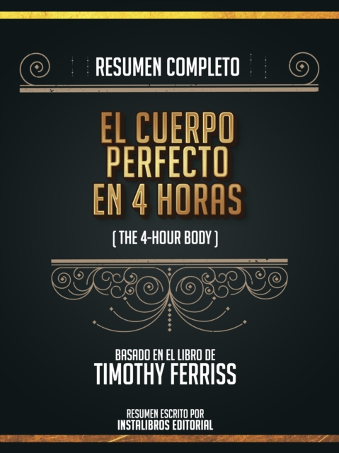 Resumen Completo: El Cuerpo Perfecto En 4 Horas (The 4-Hour Body) - Basado En El Libro De Timothy Ferriss, EPUB eBook