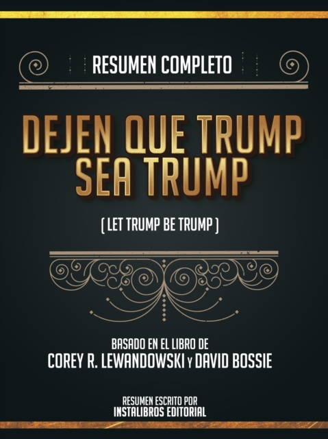 Resumen Completo: Dejen Que Trump Sea Trump (Let Trump Be Trump) - Basado En El Libro De Corey R. Lewandowski Y David Bossie, EPUB eBook