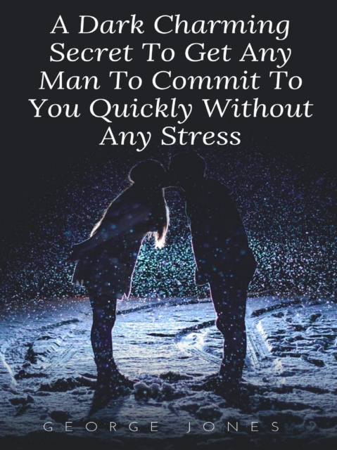 Dark Charming Secret To Get Any Man To Commit To You Quickly Without Any Stress, EPUB eBook