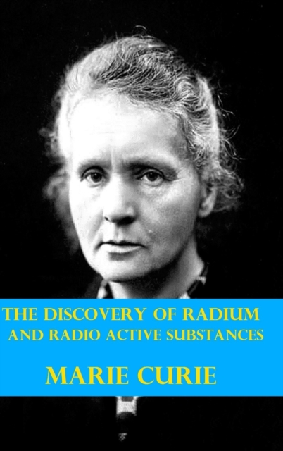 The Discovery of Radium and Radio Active Substances by Marie Curie (Illustrated), Hardback Book