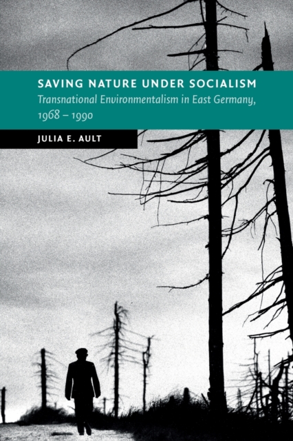 Saving Nature Under Socialism : Transnational Environmentalism in East Germany, 1968 - 1990, Paperback / softback Book