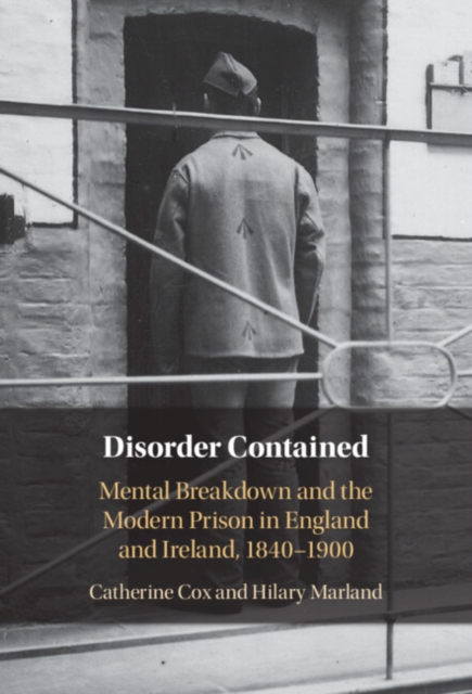 Disorder Contained : Mental Breakdown and the Modern Prison in England and Ireland, 1840 - 1900, PDF eBook