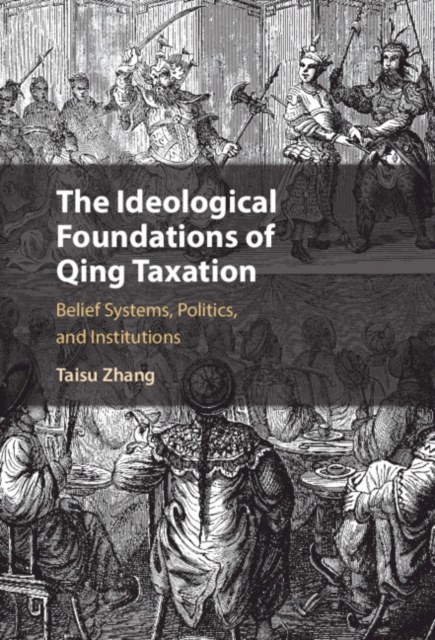 The Ideological Foundations of Qing Taxation : Belief Systems, Politics, and Institutions, PDF eBook