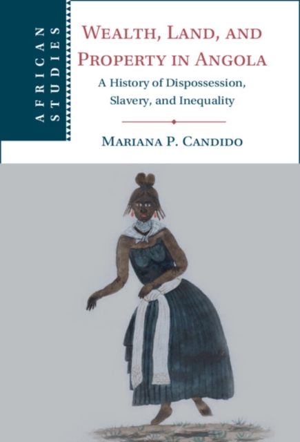 Wealth, Land, and Property in Angola : A History of Dispossession, Slavery, and Inequality, EPUB eBook