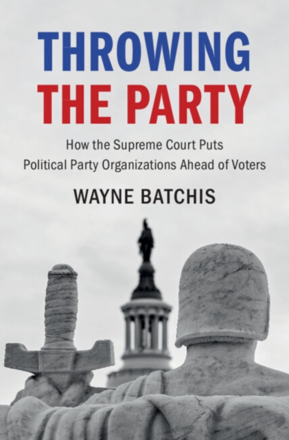 Throwing the Party : How the Supreme Court Puts Political Party Organizations Ahead of Voters, EPUB eBook