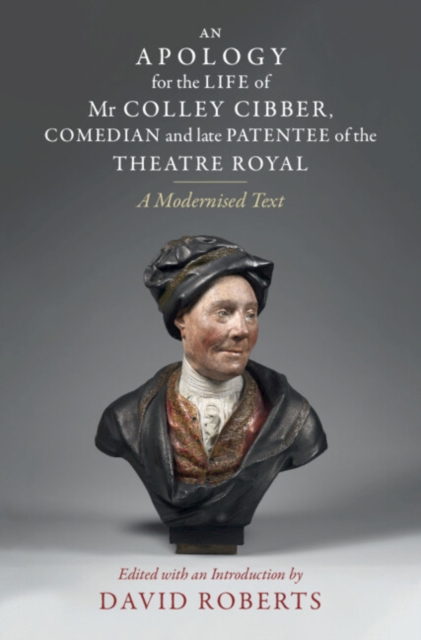 An Apology for the Life of Mr Colley Cibber, Comedian and Late Patentee of the Theatre Royal : A Modernized Text, Hardback Book