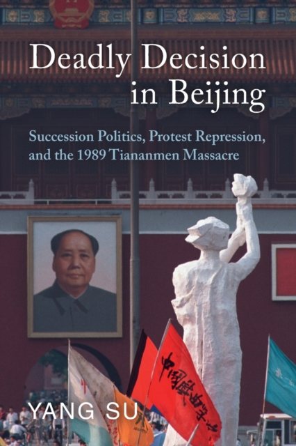 Deadly Decision in Beijing : Succession Politics, Protest Repression, and the 1989 Tiananmen Massacre, Paperback / softback Book