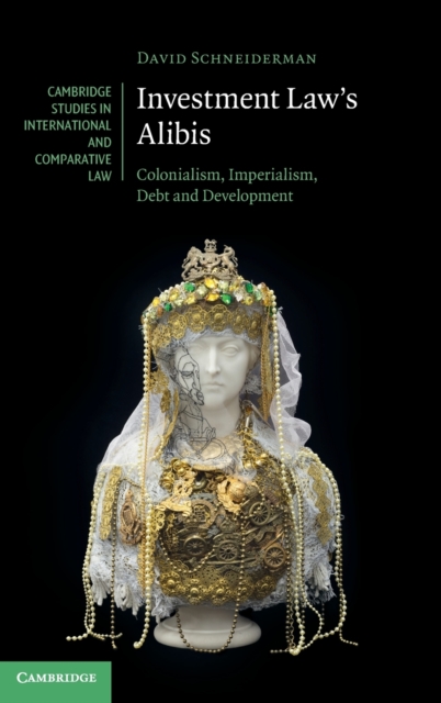 Investment Law's Alibis : Colonialism, Imperialism, Debt and Development, Hardback Book