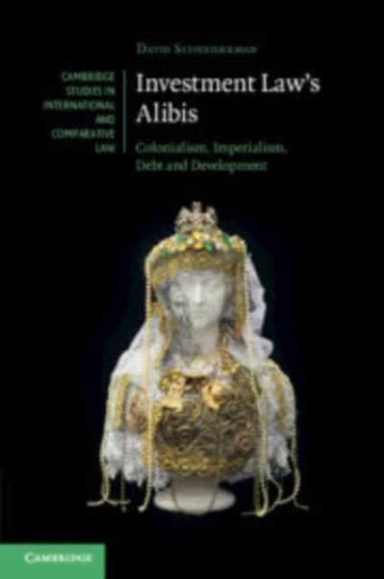 Investment Law's Alibis : Colonialism, Imperialism, Debt and Development, Paperback / softback Book