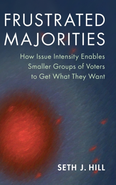 Frustrated Majorities : How Issue Intensity Enables Smaller Groups of Voters to Get What They Want, Hardback Book