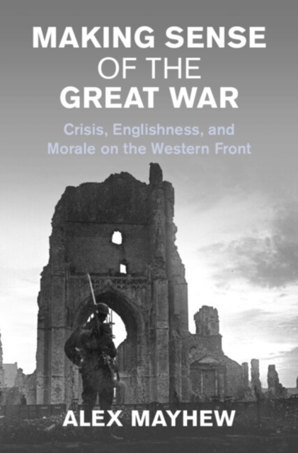 Making Sense of the Great War : Crisis, Englishness, and Morale on the Western Front, Hardback Book