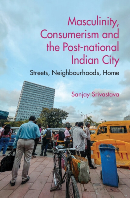 Masculinity, Consumerism and the Post-National Indian City : Streets, Neighbourhoods, Home, Hardback Book