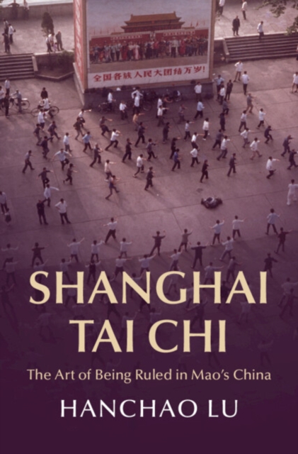 Shanghai Tai Chi : The Art of Being Ruled in Mao's China, Hardback Book