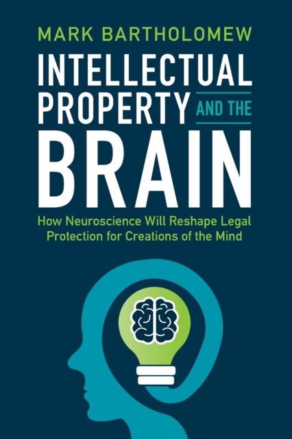 Intellectual Property and the Brain : How Neuroscience Will Reshape Legal Protection for Creations of the Mind, Paperback / softback Book