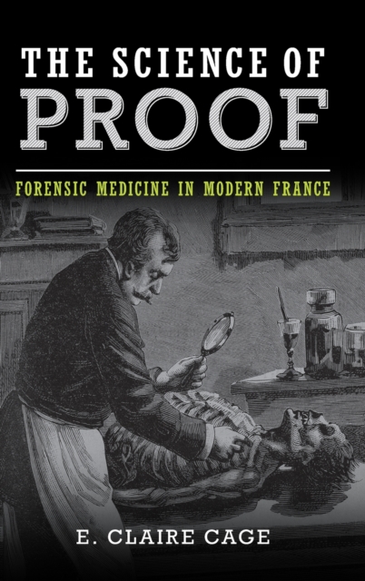 The Science of Proof : Forensic Medicine in Modern France, Hardback Book