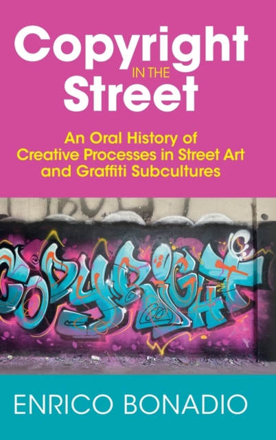Copyright in the Street : An Oral History of Creative Processes in Street Art and Graffiti Subcultures, Hardback Book