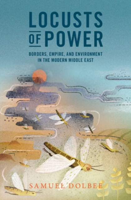 Locusts of Power : Borders, Empire, and Environment in the Modern Middle East, EPUB eBook