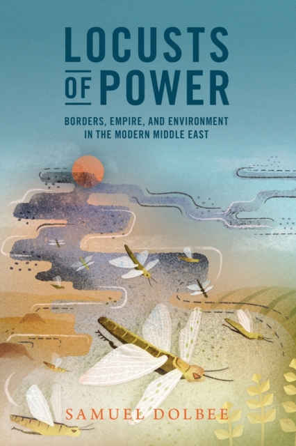 Locusts of Power : Borders, Empire, and Environment in the Modern Middle East, Paperback / softback Book