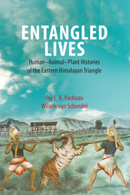 Entangled Lives : Human-Animal-Plant Histories of the Eastern Himalayan Triangle, Hardback Book