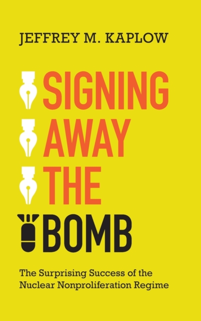 Signing Away the Bomb : The Surprising Success of the Nuclear Nonproliferation Regime, Hardback Book