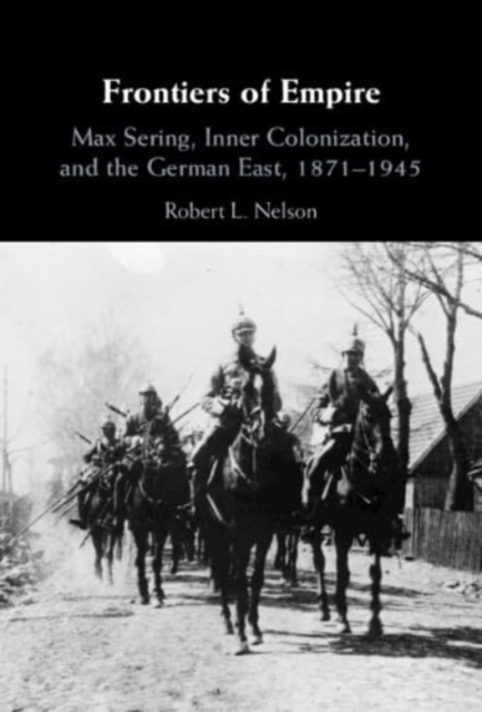 Frontiers of Empire : Max Sering, Inner Colonization, and the German East, 1871–1945, Hardback Book