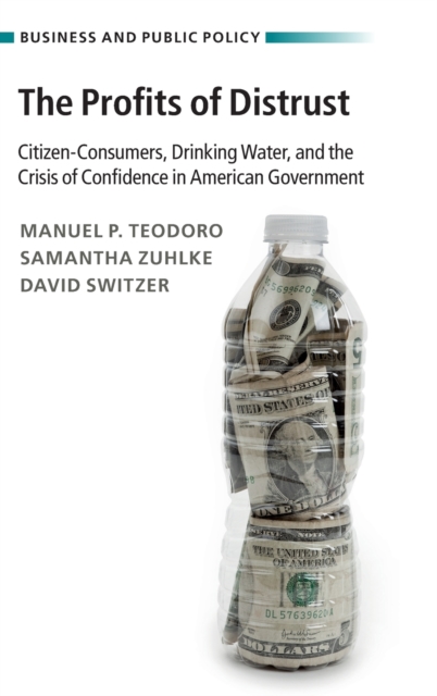 The Profits of Distrust : Citizen-Consumers, Drinking Water, and the Crisis of Confidence in American Government, Hardback Book